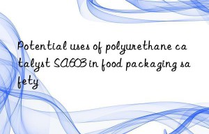 Potential uses of polyurethane catalyst SA603 in food packaging safety
