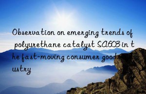 Observation on emerging trends of polyurethane catalyst SA603 in the fast-moving consumer goods industry