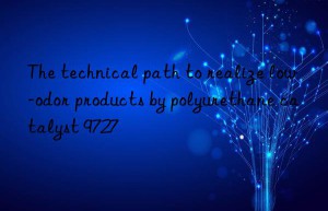 The technical path to realize low-odor products by polyurethane catalyst 9727