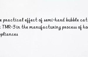 The practical effect of semi-hard bubble catalyst TMR-3 in the manufacturing process of home appliances