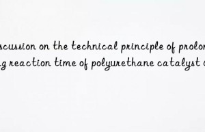 Discussion on the technical principle of prolonging reaction time of polyurethane catalyst A-1