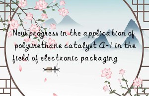 New progress in the application of polyurethane catalyst A-1 in the field of electronic packaging