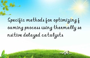 Specific methods for optimizing foaming process using thermally sensitive delayed catalysts