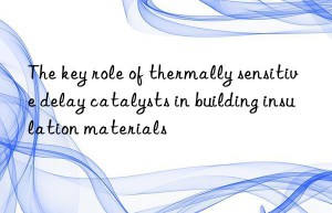 The key role of thermally sensitive delay catalysts in building insulation materials