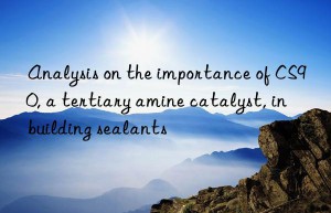 Analysis on the importance of CS90, a tertiary amine catalyst, in building sealants