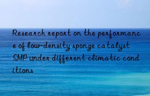 Research report on the performance of low-density sponge catalyst SMP under different climatic conditions