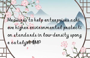 Measures to help enterprises achieve higher environmental protection standards in low-density sponge catalyst SMP