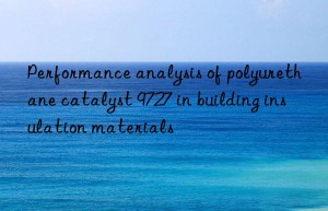 Performance analysis of polyurethane catalyst 9727 in building insulation materials