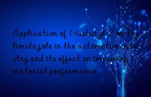 Application of 1-isobutyl-2-methylimidazole in the automotive industry and its effect on improving material performance