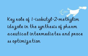 Key role of 1-isobutyl-2-methylimidazole in the synthesis of pharmaceutical intermediates and process optimization