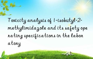 Toxicity analysis of 1-isobutyl-2-methylimidazole and its safety operating specifications in the laboratory
