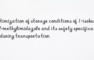 Optimization of storage conditions of 1-isobutyl-2-methylimidazole and its safety specifications during transportation