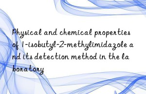 Physical and chemical properties of 1-isobutyl-2-methylimidazole and its detection method in the laboratory
