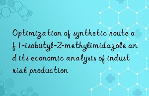 Optimization of synthetic route of 1-isobutyl-2-methylimidazole and its economic analysis of industrial production