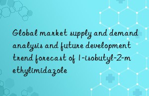 Global market supply and demand analysis and future development trend forecast of 1-isobutyl-2-methylimidazole