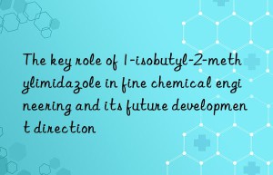 The key role of 1-isobutyl-2-methylimidazole in fine chemical engineering and its future development direction