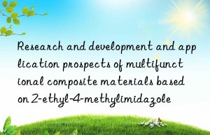 Research and development and application prospects of multifunctional composite materials based on 2-ethyl-4-methylimidazole