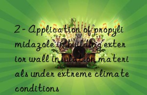 2 – Application of propylimidazole in building exterior wall insulation materials under extreme climate conditions