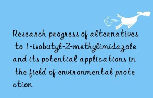 Research progress of alternatives to 1-isobutyl-2-methylimidazole and its potential applications in the field of environmental protection