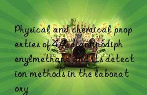 Physical and chemical properties of 4,4′-diaminodiphenylmethane and its detection methods in the laboratory