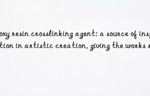 Epoxy resin crosslinking agent: a source of inspiration in artistic creation, giving the works soul