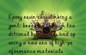 Epoxy resin crosslinking agent: breaking through traditional boundaries and opening a new era of high-performance materials