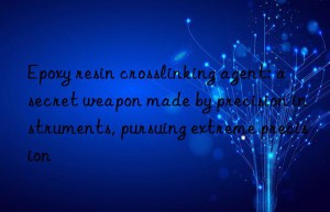 Epoxy resin crosslinking agent: a secret weapon made by precision instruments, pursuing extreme precision