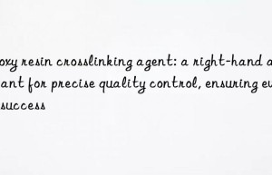 Epoxy resin crosslinking agent: a right-hand assistant for precise quality control, ensuring every success