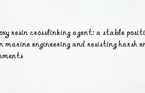 Epoxy resin crosslinking agent: a stable position in marine engineering and resisting harsh environments