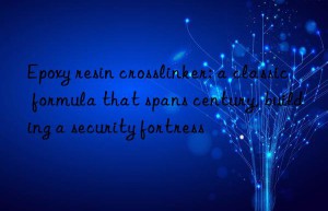 Epoxy resin crosslinker: a classic formula that spans century, building a security fortress