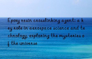 Epoxy resin crosslinking agent: a key role in aerospace science and technology, exploring the mysteries of the universe