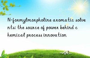 N-formylmorpholine aromatic solvents: the source of power behind chemical process innovation