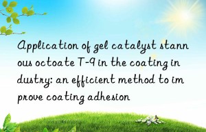 Application of gel catalyst stannous octoate T-9 in the coating industry: an efficient method to improve coating adhesion