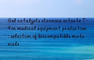 Gel catalysts stannous octoate T-9 in medical equipment production: selection of biocompatible materials