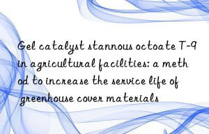 Gel catalyst stannous octoate T-9 in agricultural facilities: a method to increase the service life of greenhouse cover materials