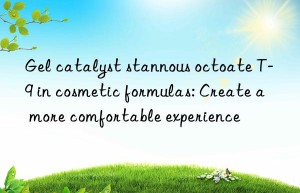 Gel catalyst stannous octoate T-9 in cosmetic formulas: Create a more comfortable experience