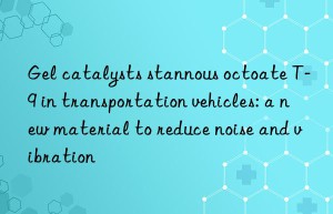 Gel catalysts stannous octoate T-9 in transportation vehicles: a new material to reduce noise and vibration