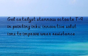 Gel catalyst stannous octoate T-9 in printing inks: innovative solutions to improve wear resistance