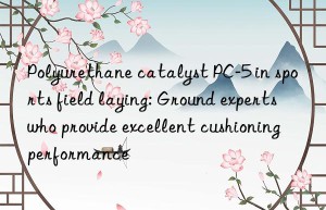 Polyurethane catalyst PC-5 in sports field laying: Ground experts who provide excellent cushioning performance