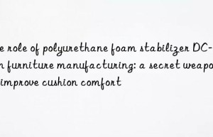 The role of polyurethane foam stabilizer DC-193 in furniture manufacturing: a secret weapon to improve cushion comfort