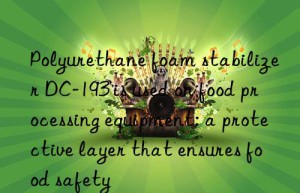 Polyurethane foam stabilizer DC-193 is used on food processing equipment: a protective layer that ensures food safety