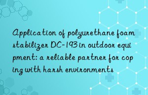 Application of polyurethane foam stabilizer DC-193 in outdoor equipment: a reliable partner for coping with harsh environments