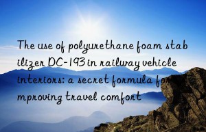 The use of polyurethane foam stabilizer DC-193 in railway vehicle interiors: a secret formula for improving travel comfort