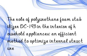 The role of polyurethane foam stabilizer DC-193 in the interior of household appliances: an efficient method to optimize internal structure