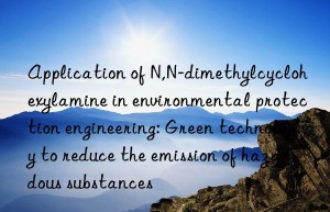 Application of N,N-dimethylcyclohexylamine in environmental protection engineering: Green technology to reduce the emission of hazardous substances