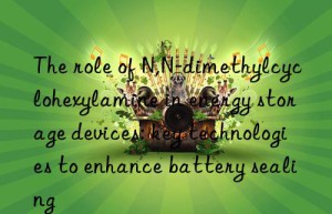 The role of N,N-dimethylcyclohexylamine in energy storage devices: key technologies to enhance battery sealing