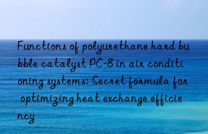 Functions of polyurethane hard bubble catalyst PC-8 in air conditioning systems: Secret formula for optimizing heat exchange efficiency