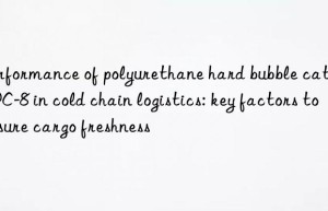Performance of polyurethane hard bubble catalyst PC-8 in cold chain logistics: key factors to ensure cargo freshness