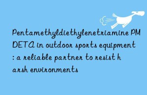 Pentamethyldiethylenetriamine PMDETA in outdoor sports equipment: a reliable partner to resist harsh environments