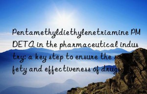 Pentamethyldiethylenetriamine PMDETA in the pharmaceutical industry: a key step to ensure the safety and effectiveness of drugs